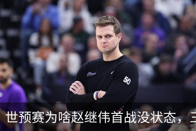 世预赛为啥赵继伟首战没状态，三宁和高诗岩表现不佳，答案找到了
