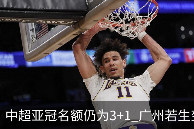 中超亚冠名额仍为3+1 广州若生变故或被取消资格